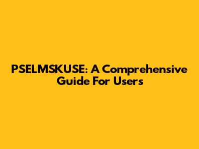 PSELMSKUSE: A Comprehensive Guide For Users