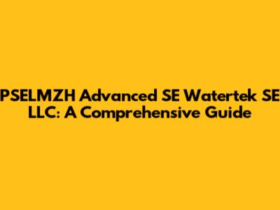 PSELMZH Advanced SE Watertek SE LLC: A Comprehensive Guide