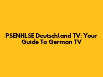 PSENHLSE Deutschland TV: Your Guide To German TV