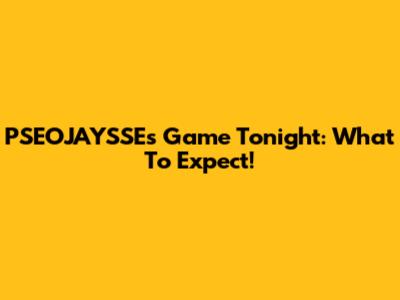 PSEOJAYSSE's Game Tonight: What To Expect!