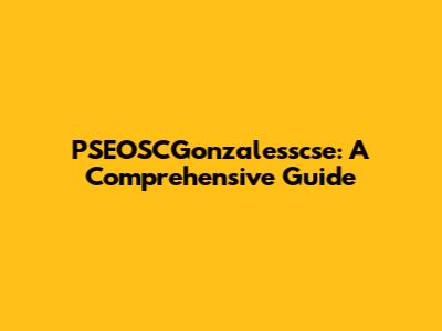 PSEOSCGonzalesscse: A Comprehensive Guide