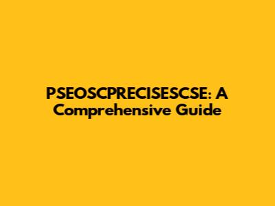 PSEOSCPRECISESCSE: A Comprehensive Guide