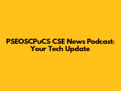 PSEOSCPuCS CSE News Podcast: Your Tech Update
