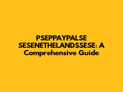 PSEPPAYPALSE SESENETHELANDSSESE: A Comprehensive Guide