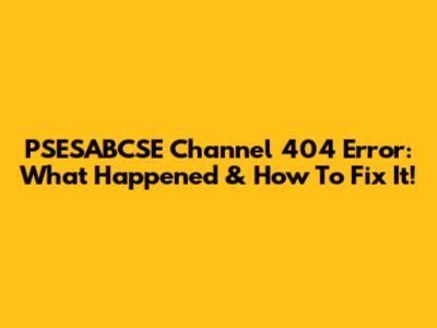 PSESABCSE Channel 404 Error: What Happened & How To Fix It!
