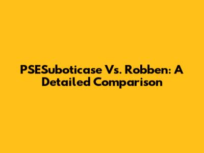 PSESuboticase Vs. Robben: A Detailed Comparison