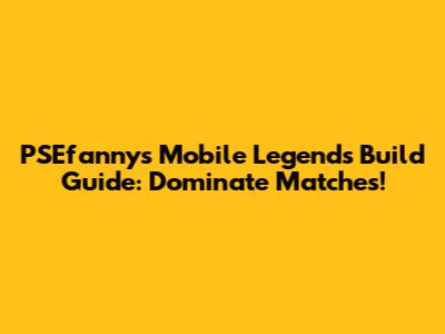 PSEfanny's Mobile Legends Build Guide: Dominate Matches!