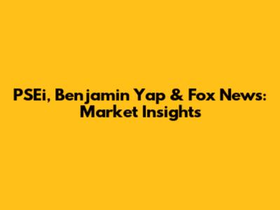 PSEi, Benjamin Yap & Fox News: Market Insights