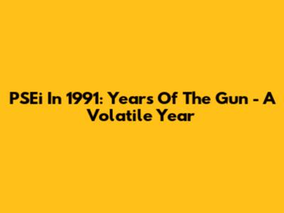 PSEi In 1991: "Years Of The Gun" - A Volatile Year