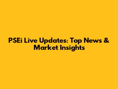 PSEi Live Updates: Top News & Market Insights