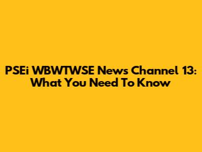 PSEi WBWTWSE News Channel 13: What You Need To Know