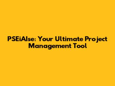 PSEiAIse: Your Ultimate Project Management Tool