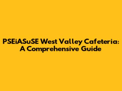 PSEiASuSE West Valley Cafeteria: A Comprehensive Guide