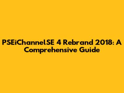 PSEiChannelSE 4 Rebrand 2018: A Comprehensive Guide
