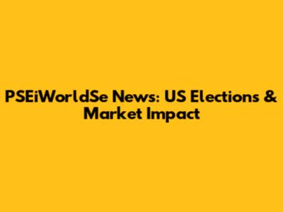 PSEiWorldSe News: US Elections & Market Impact