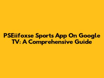 PSEiifoxse Sports App On Google TV: A Comprehensive Guide