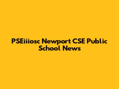 PSEiiiosc Newport CSE Public School News
