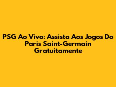 PSG Ao Vivo: Assista Aos Jogos Do Paris Saint-Germain Gratuitamente
