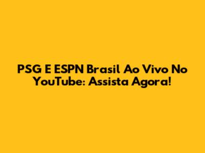 PSG E ESPN Brasil Ao Vivo No YouTube: Assista Agora!