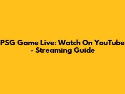 PSG Game Live: Watch On YouTube - Streaming Guide