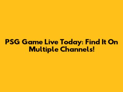 PSG Game Live Today: Find It On Multiple Channels!