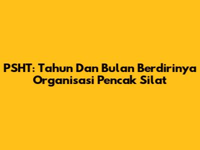 PSHT: Tahun Dan Bulan Berdirinya Organisasi Pencak Silat