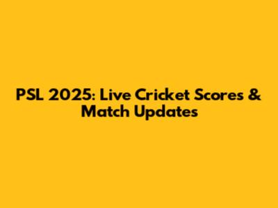 PSL 2025: Live Cricket Scores & Match Updates