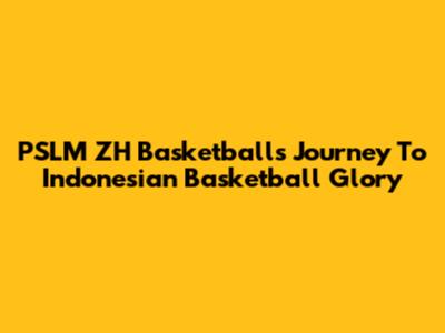 PSLM ZH Basketball's Journey To Indonesian Basketball Glory