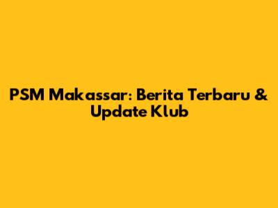 PSM Makassar: Berita Terbaru & Update Klub