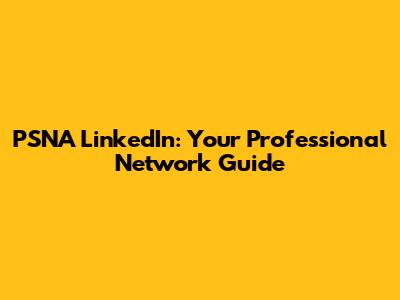 PSNA LinkedIn: Your Professional Network Guide