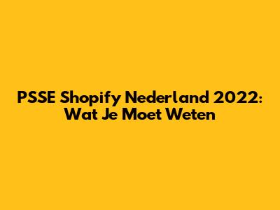 PSSE Shopify Nederland 2022: Wat Je Moet Weten