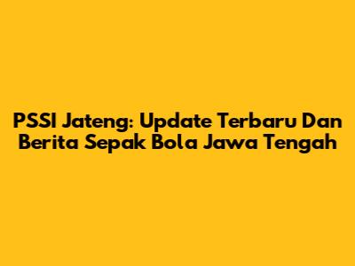 PSSI Jateng: Update Terbaru Dan Berita Sepak Bola Jawa Tengah