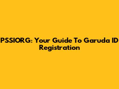 PSSIORG: Your Guide To Garuda ID Registration