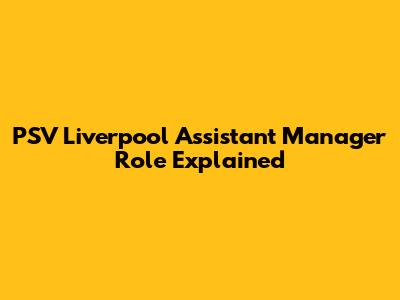 PSV Liverpool Assistant Manager Role Explained