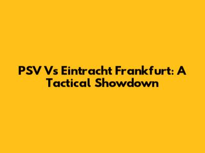 PSV Vs Eintracht Frankfurt: A Tactical Showdown