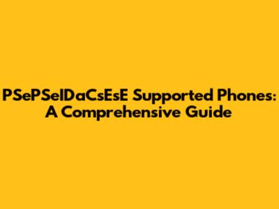 PSePSeIDaCsEsE Supported Phones: A Comprehensive Guide