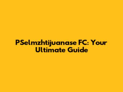 PSelmzhtijuanase FC: Your Ultimate Guide