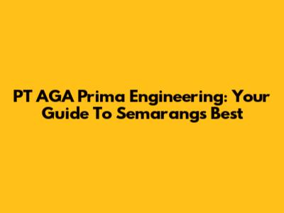 PT AGA Prima Engineering: Your Guide To Semarang's Best