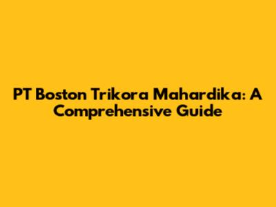 PT Boston Trikora Mahardika: A Comprehensive Guide