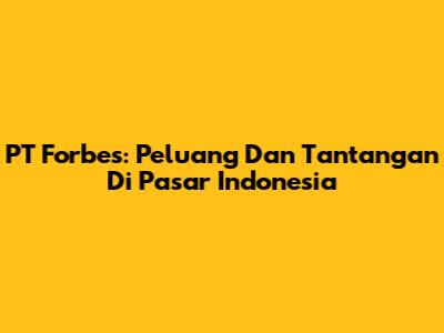 PT Forbes: Peluang Dan Tantangan Di Pasar Indonesia