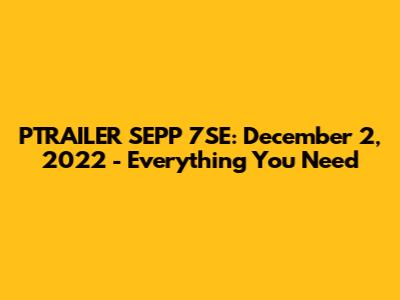 PTRAILER SEPP 7SE: December 2, 2022 - Everything You Need