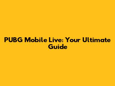 PUBG Mobile Live: Your Ultimate Guide