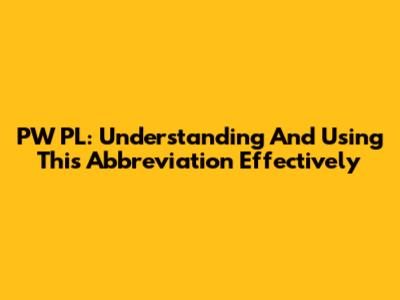 PW PL: Understanding And Using This Abbreviation Effectively