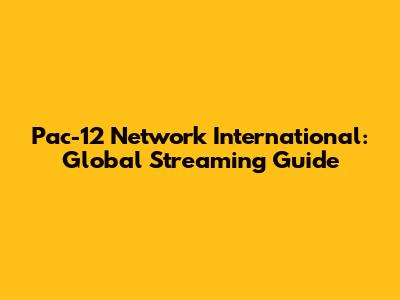Pac-12 Network International: Global Streaming Guide