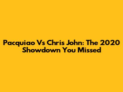 Pacquiao Vs Chris John: The 2020 Showdown You Missed