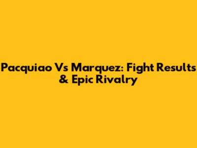 Pacquiao Vs Marquez: Fight Results & Epic Rivalry
