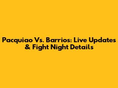 Pacquiao Vs. Barrios: Live Updates & Fight Night Details