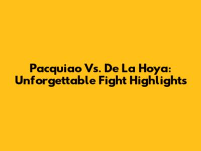Pacquiao Vs. De La Hoya: Unforgettable Fight Highlights