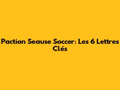 Paction Seause Soccer: Les 6 Lettres Clés