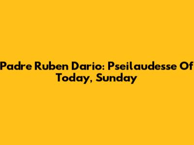 Padre Ruben Dario: Pseilaudesse Of Today, Sunday